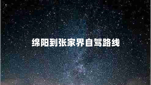 綿陽(yáng)到張家界自駕路線(xiàn) 綿陽(yáng)到張家界自駕路線(xiàn)