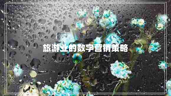 旅游業(yè)的數(shù)字營(yíng)銷策略