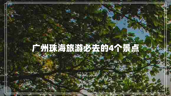 廣州珠海旅游必去的4個景點