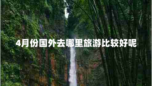 4月份國外去哪里旅游比較好呢