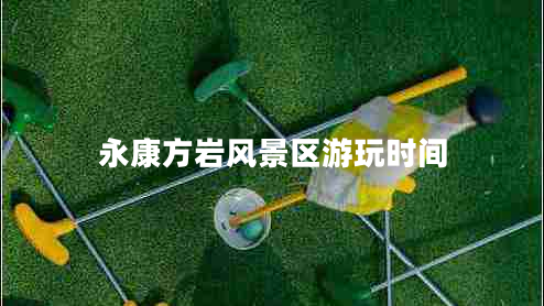 永康方巖風景區(qū)游玩時間