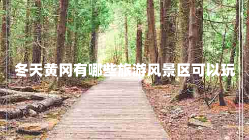 冬天黃岡有哪些旅游風景區(qū)可以玩