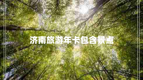 濟(jì)南旅游年卡包含景點