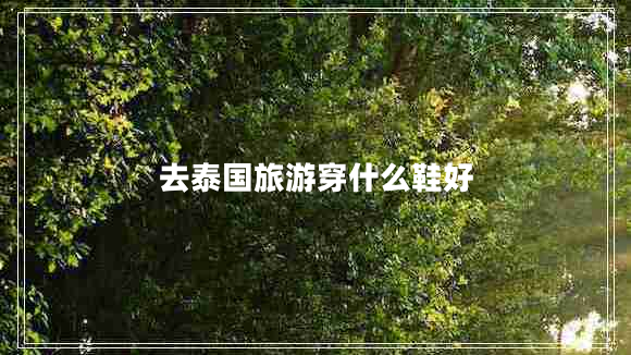 去泰國(guó)旅游穿什么鞋好