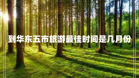 到華東五市旅游最佳時間是幾月份
