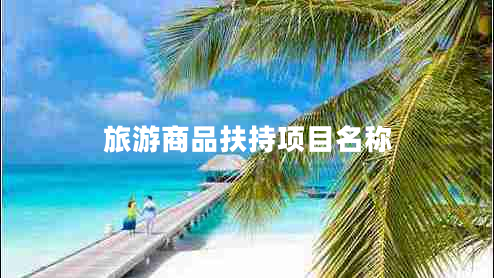 旅游商品扶持項(xiàng)目名稱