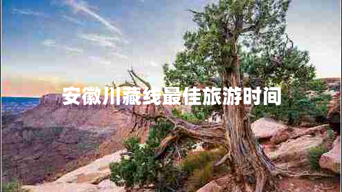 安徽川藏線最佳旅游時間