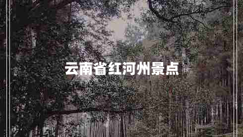 云南省紅河州景點 云南省紅河州景點