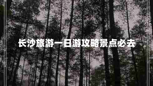 長沙旅游一日游攻略景點必去