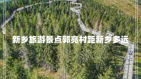 新鄉(xiāng)旅游景點郭亮村距新鄉(xiāng)多遠