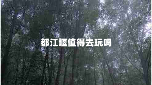 都江堰值得去玩嗎