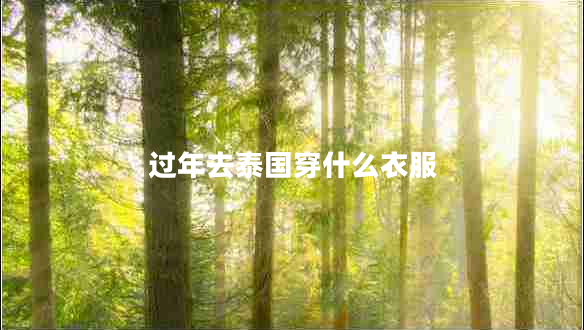 過(guò)年去泰國(guó)穿什么衣服