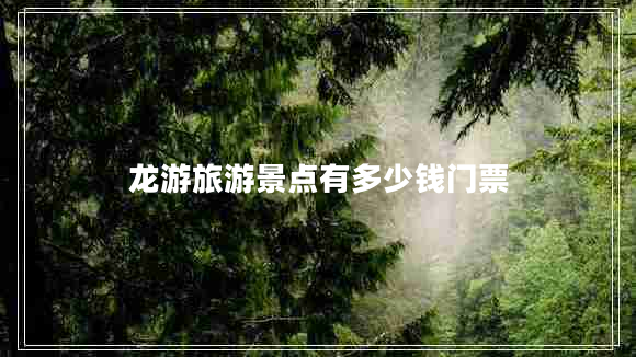 龍游旅游景點(diǎn)有多少錢門票