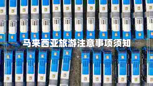馬來西亞旅游注意事項(xiàng)須知