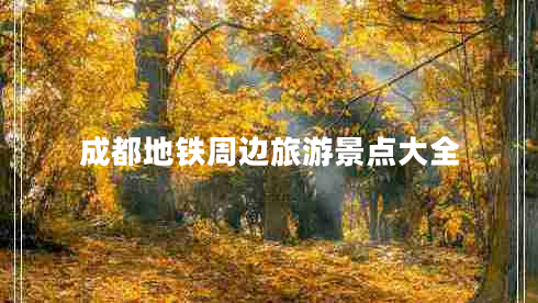 成都地鐵周邊旅游景點大全