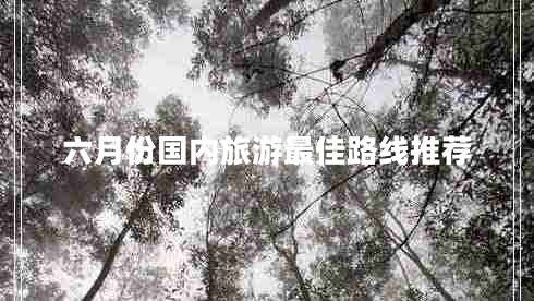 六月份國(guó)內(nèi)旅游最佳路線推薦