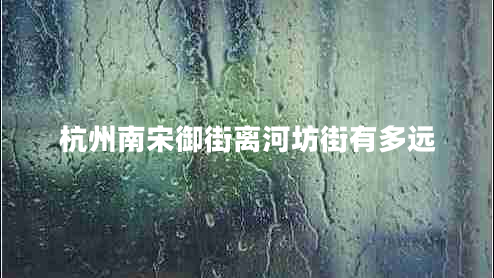 杭州南宋御街離河坊街有多遠(yuǎn)