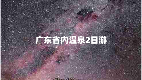 廣東省內(nèi)溫泉2日游 廣東省內(nèi)溫泉2日游