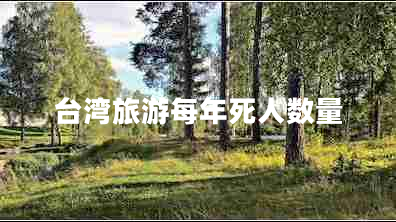 臺(tái)灣旅游每年死人數(shù)量