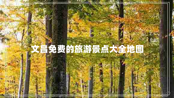 文昌免費(fèi)的旅游景點大全地圖