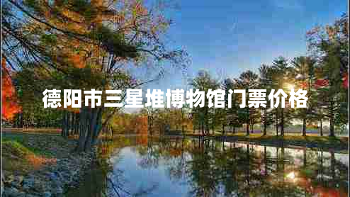 德陽市三星堆博物館門票價格