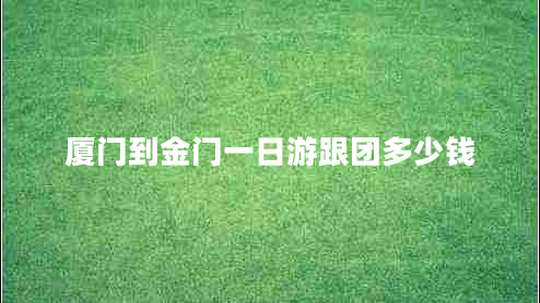 廈門(mén)到金門(mén)一日游跟團(tuán)多少錢(qián)