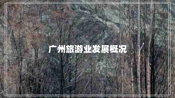 廣州旅游業(yè)發(fā)展概況