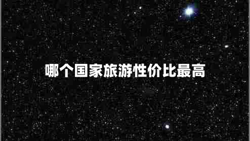 哪個(gè)國(guó)家旅游性價(jià)比最高