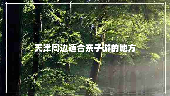 天津周邊適合親子游的地方