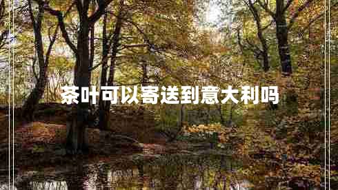 茶葉可以寄送到意大利嗎