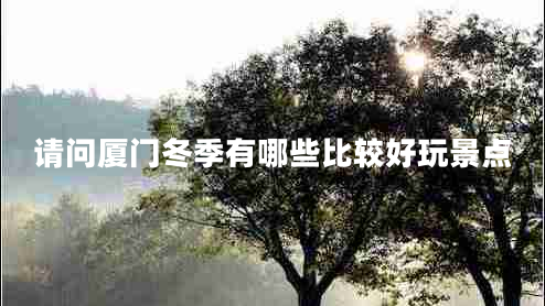 請(qǐng)問廈門冬季有哪些比較好玩景點(diǎn)