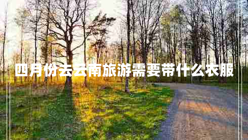 四月份去云南旅游需要帶什么衣服