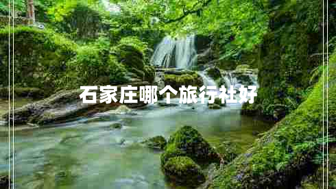石家莊哪個(gè)旅行社好 石家莊哪個(gè)旅行社好