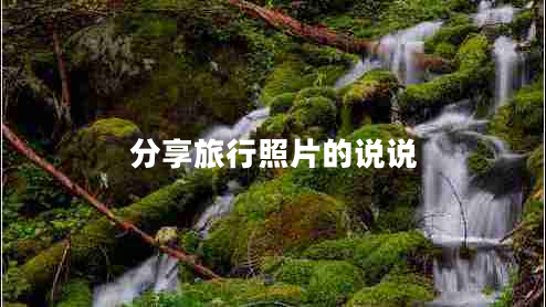 分享旅行照片的說說 分享旅行照片的說說