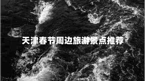 天津春節(jié)周邊旅游景點推薦