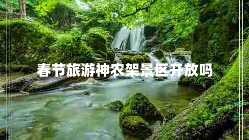 春節(jié)旅游神農架景區(qū)開放嗎