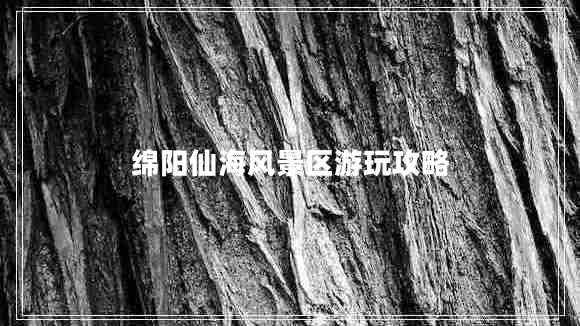 綿陽仙海風景區(qū)游玩攻略
