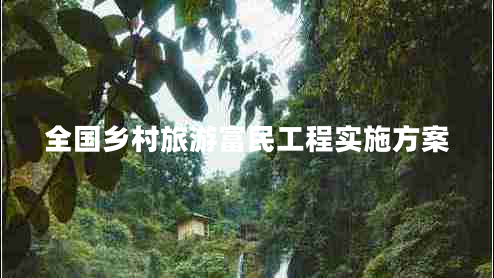 全國(guó)鄉(xiāng)村旅游富民工程實(shí)施方案