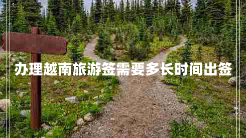 辦理越南旅游簽需要多長(zhǎng)時(shí)間出簽