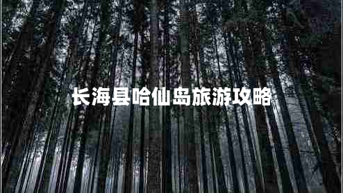 長?？h哈仙島旅游攻略