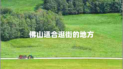 佛山適合逛街的地方 佛山適合逛街的地方