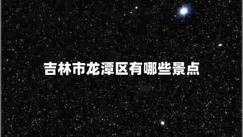 吉林市龍?zhí)秴^(qū)有哪些景點
