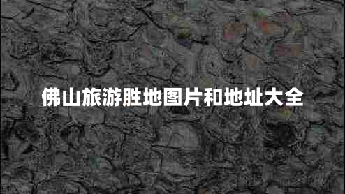 佛山旅游勝地圖片和地址大全