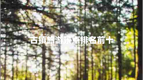 古鎮(zhèn)旅游景點(diǎn)排名前十
