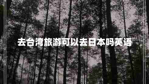去臺(tái)灣旅游可以去日本嗎英語