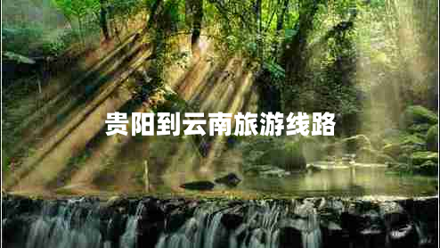 貴陽(yáng)到云南旅游線路