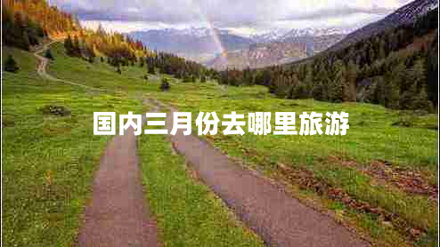 國(guó)內(nèi)三月份去哪里旅游