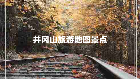 井岡山旅游地圖景點