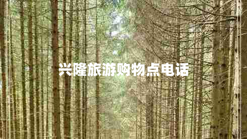 興隆旅游購(gòu)物點(diǎn)電話(huà)