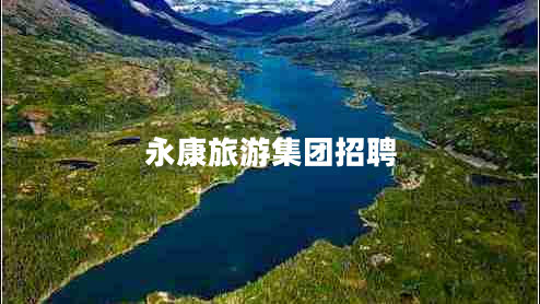 永康旅游集團(tuán)招聘 永康旅游集團(tuán)招聘